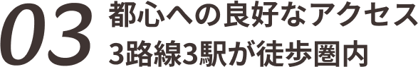 03 都心への良好なアクセス3路線3駅が徒歩圏内